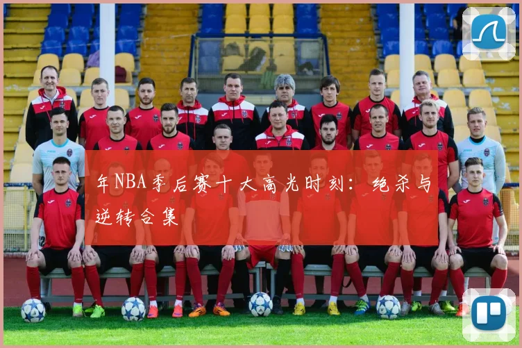 年NBA季后赛十大高光时刻:绝杀与逆转合集