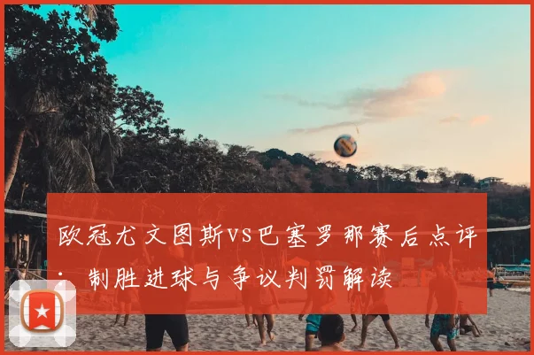 欧冠尤文图斯vs巴塞罗那赛后点评：制胜进球与争议判罚解读
