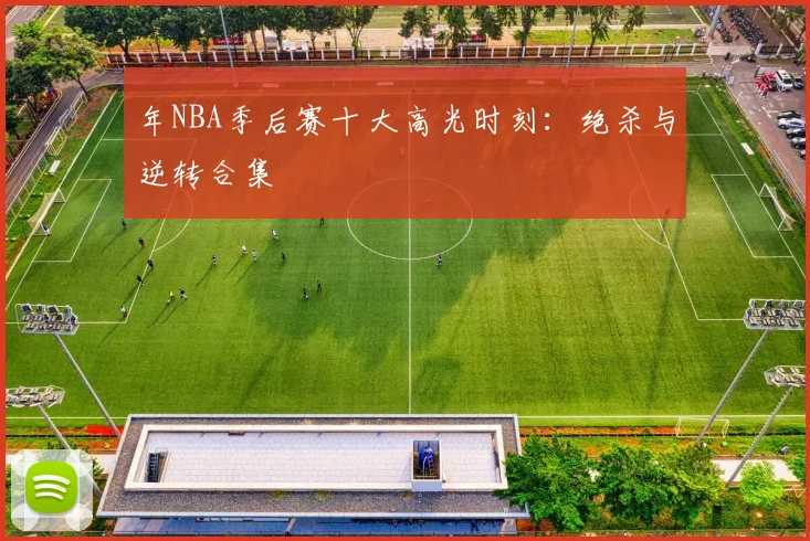 年NBA季后赛十大高光时刻：绝杀与逆转合集