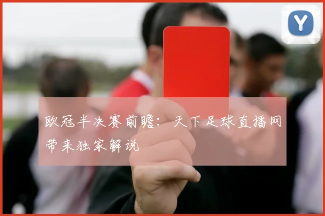 欧冠半决赛前瞻：天下足球直播网带来独家解说