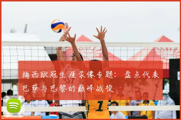 梅西欧冠生涯录像专题：盘点代表巴萨与巴黎的巅峰战役