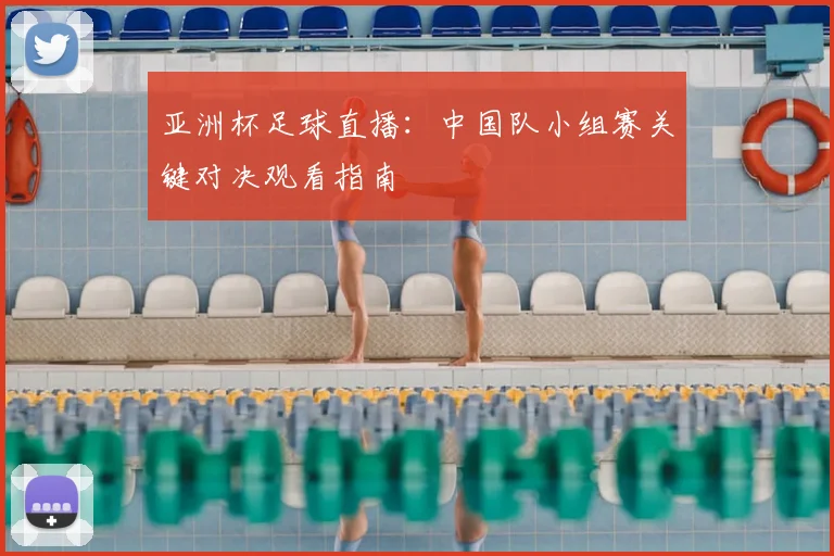 亚洲杯足球直播：中国队小组赛关键对决观看指南