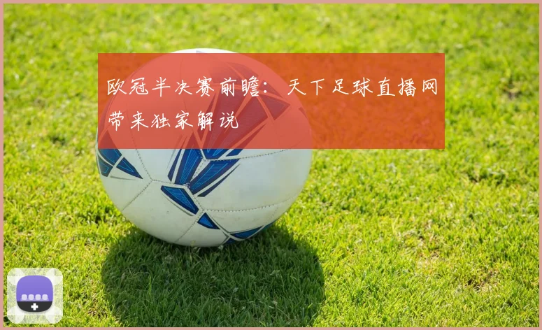 欧冠半决赛前瞻：天下足球直播网带来独家解说