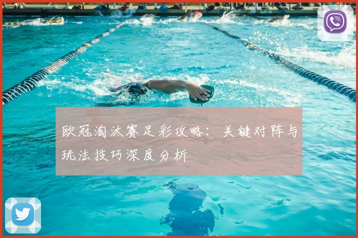 欧冠淘汰赛足彩攻略：关键对阵与玩法技巧深度分析