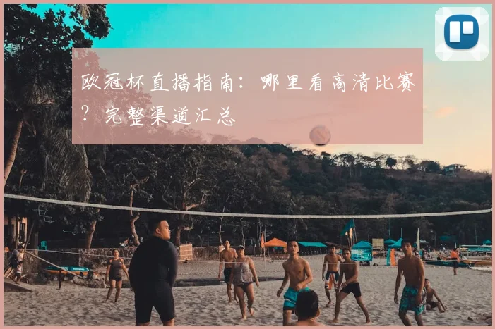 欧冠杯直播指南：哪里看高清比赛？完整渠道汇总